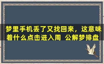  梦里手机丢了又找回来，这意味着什么点击进入周  公解梦排盘！
